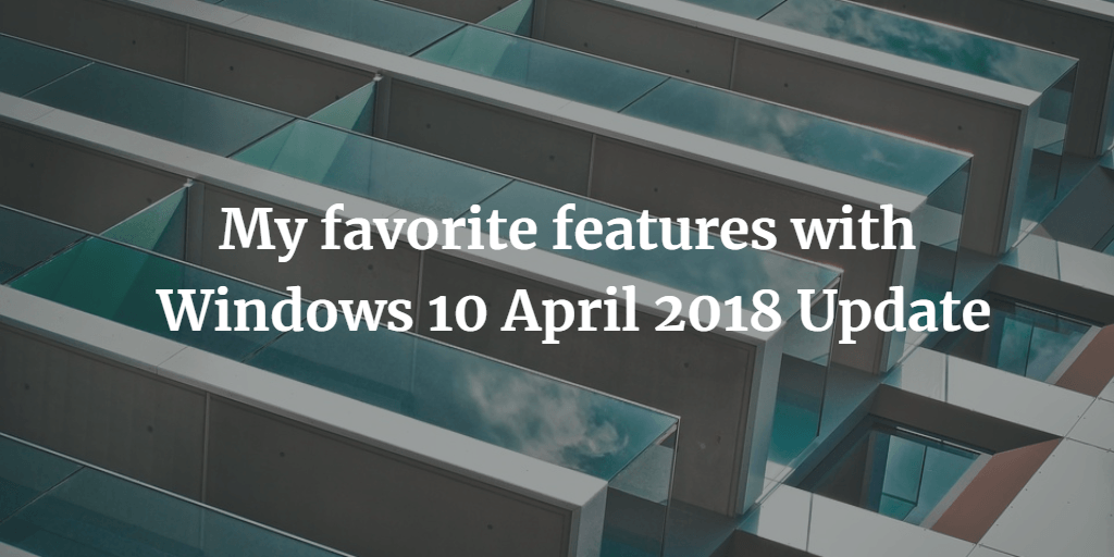 My favorite features with Windows 10 April 2018 update